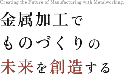 金属加工でものづくりの 未来を創造する